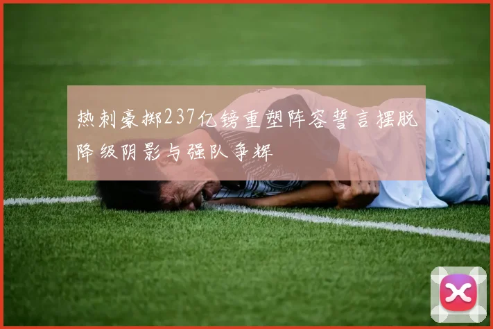 热刺豪掷237亿镑重塑阵容誓言摆脱降级阴影与强队争辉