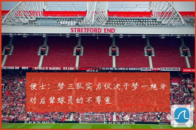 便士：梦三队实力仅次于梦一绝非对后辈球员的不尊重