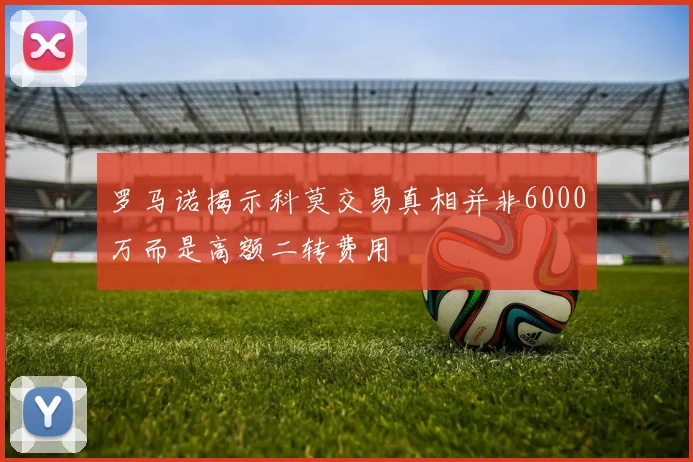 罗马诺揭示科莫交易真相并非6000万而是高额二转费用
