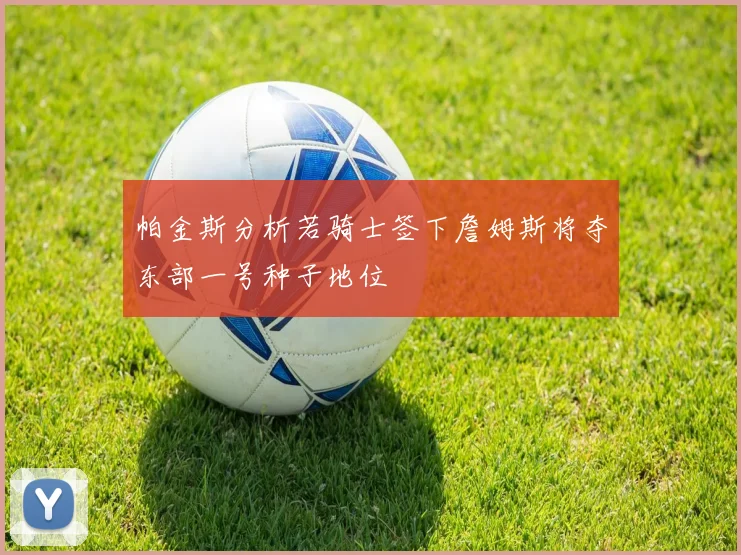 帕金斯分析若骑士签下詹姆斯将夺东部一号种子地位