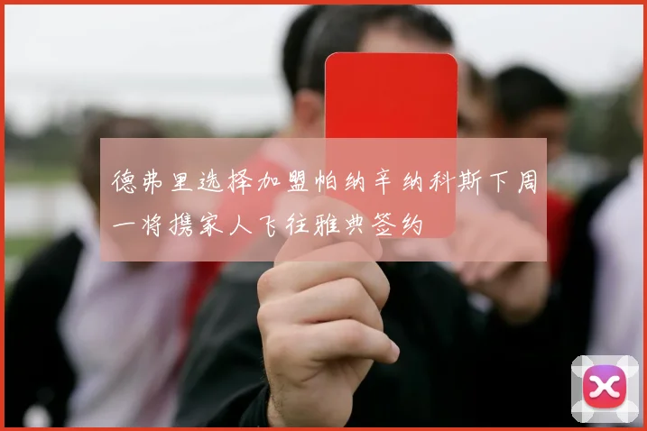 德弗里选择加盟帕纳辛纳科斯下周一将携家人飞往雅典签约